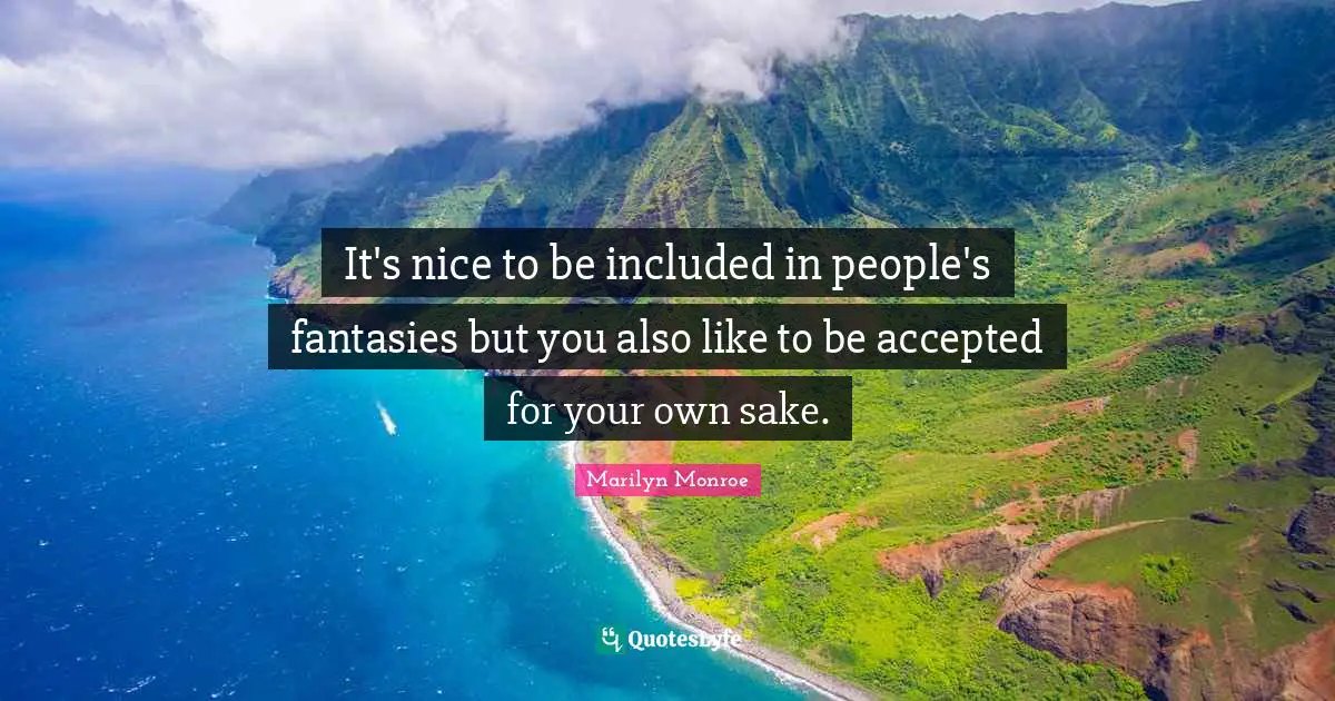 It's nice to be included in people's fantasies but you also like to be accepted for your own sake.