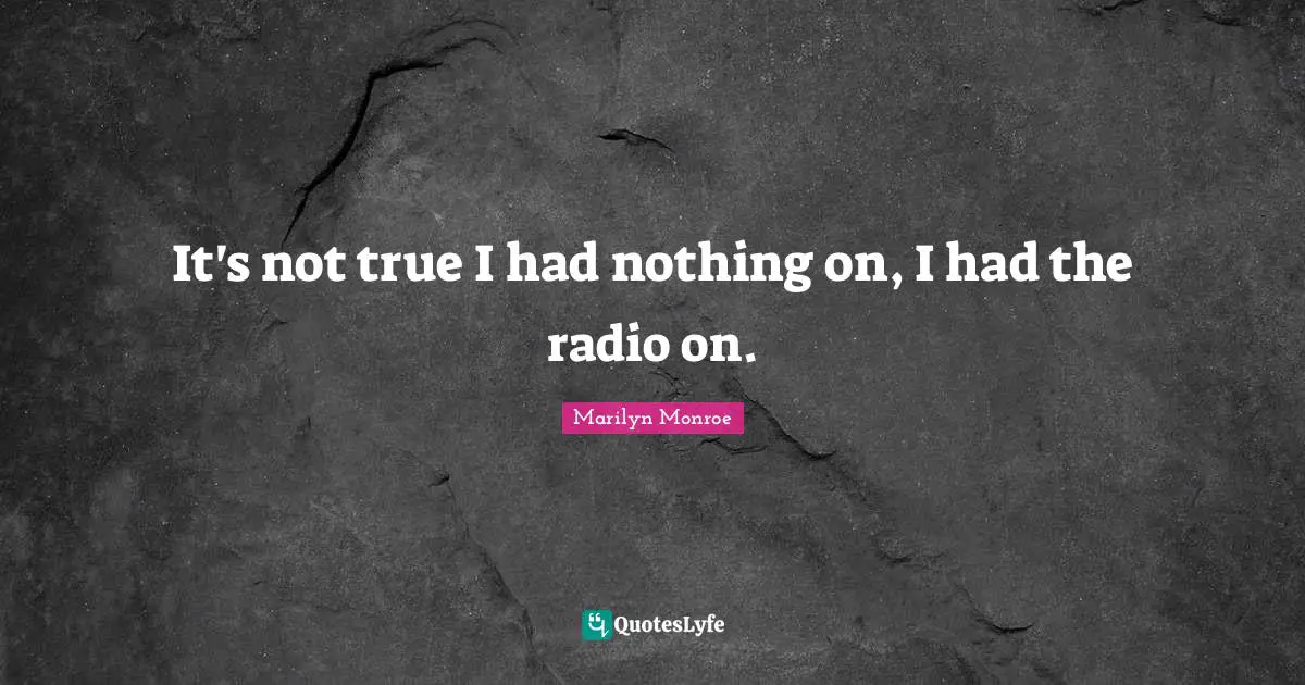 Radio Quotes: "It's not true I had nothing on, I had the radio on."