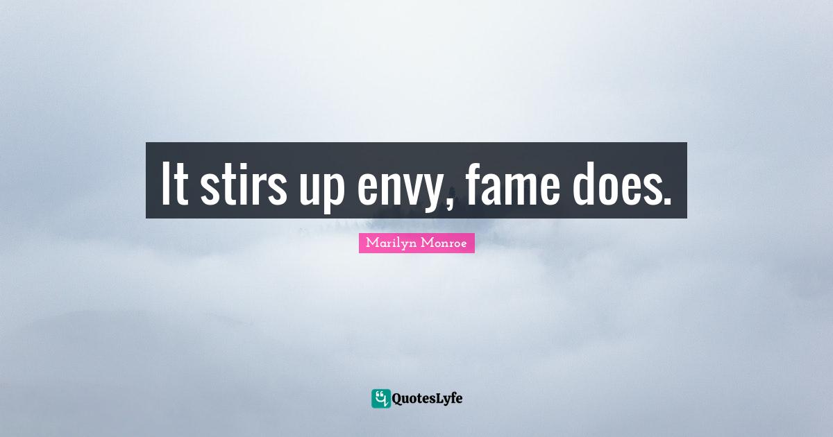 It stirs up envy, fame does.