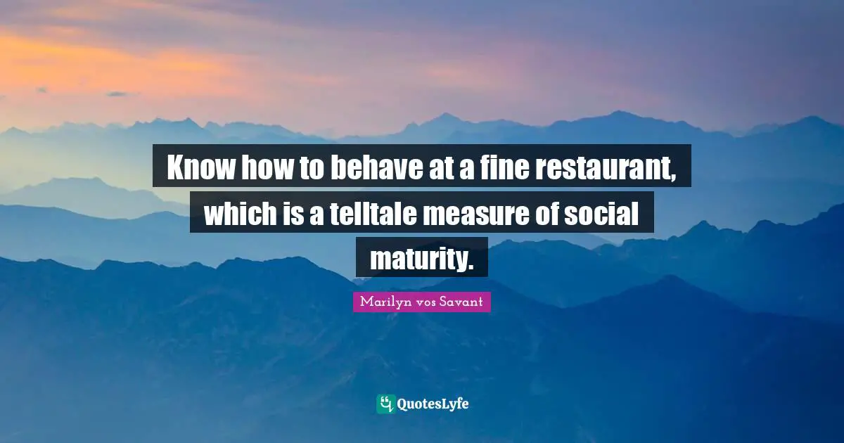 Know how to behave at a fine restaurant, which is a telltale measure of social maturity.