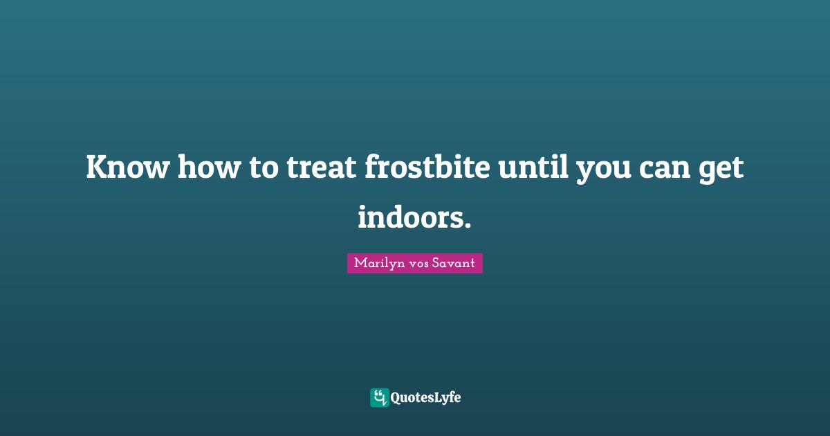 Know how to treat frostbite until you can get indoors.