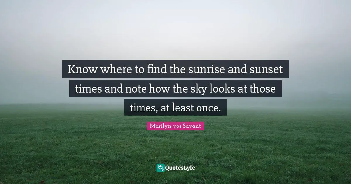 Sunrise And Sunset Quotes: "Know where to find the sunrise and sunset times and note how the sky looks at those times, at least once."