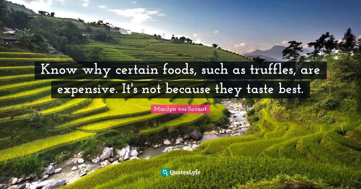 Expensive Quotes: "Know why certain foods, such as truffles, are expensive. It's not because they taste best."