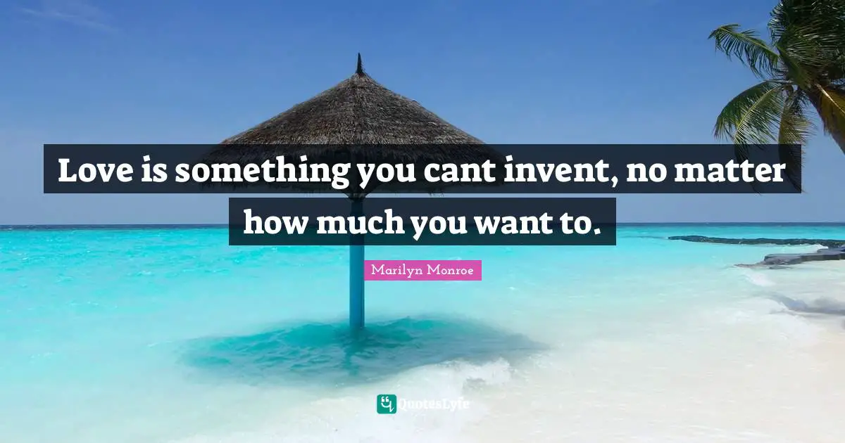 Love is something you cant invent, no matter how much you want to.