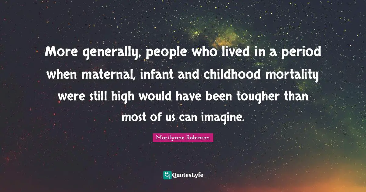 More generally, people who lived in a period when maternal, infant and childhood mortality were still high would have been tougher than most of us can imagine.