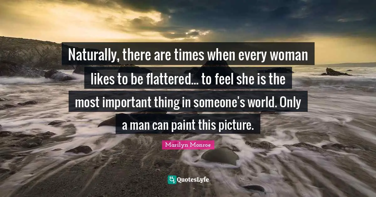 Paint Quotes: "Naturally, there are times when every woman likes to be flattered... to feel she is the most important thing in someone's world. Only a man can paint this picture."