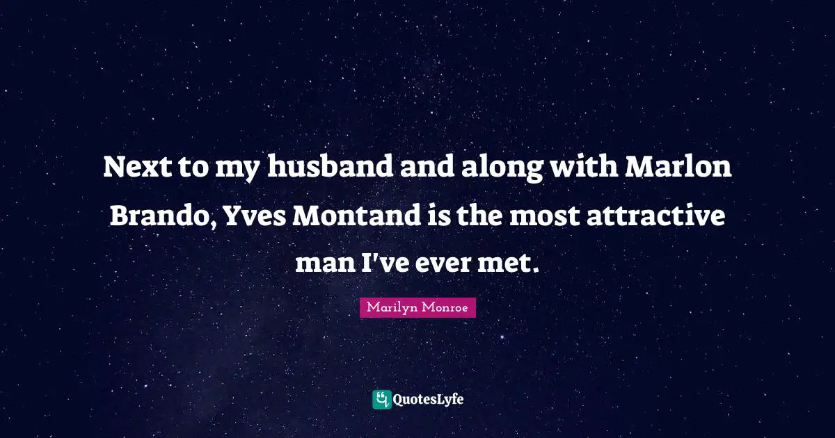Next to my husband and along with Marlon Brando, Yves Montand is the most attractive man I've ever met.