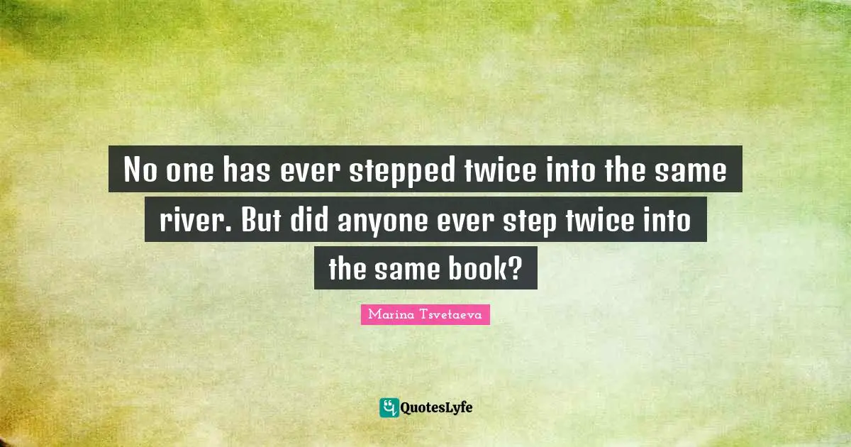 No one has ever stepped twice into the same river. But did anyone ever step twice into the same book?