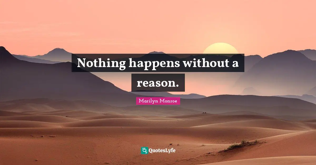 Nothing happens without a reason.