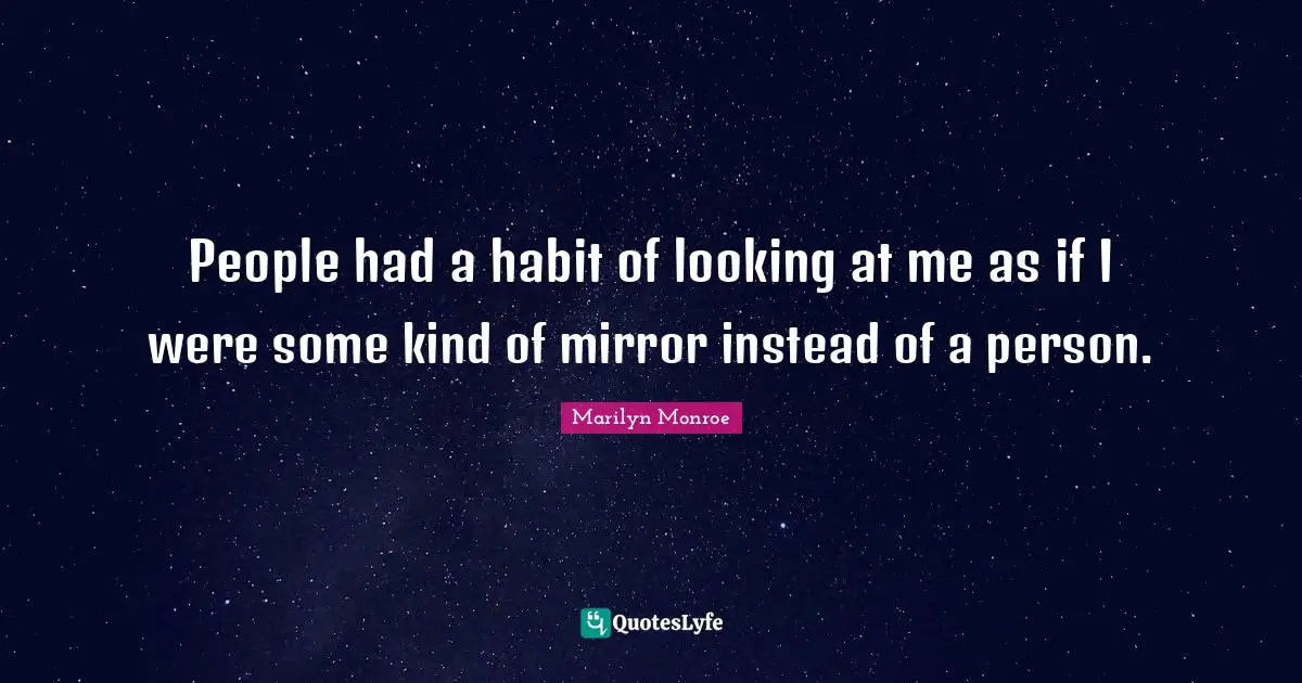 People had a habit of looking at me as if I were some kind of mirror instead of a person.