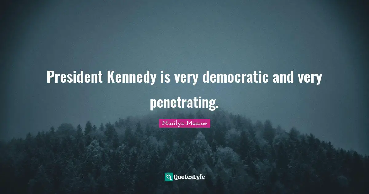 President Kennedy is very democratic and very penetrating.