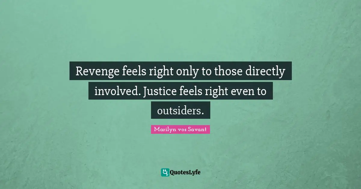 Revenge feels right only to those directly involved. Justice feels right even to outsiders.