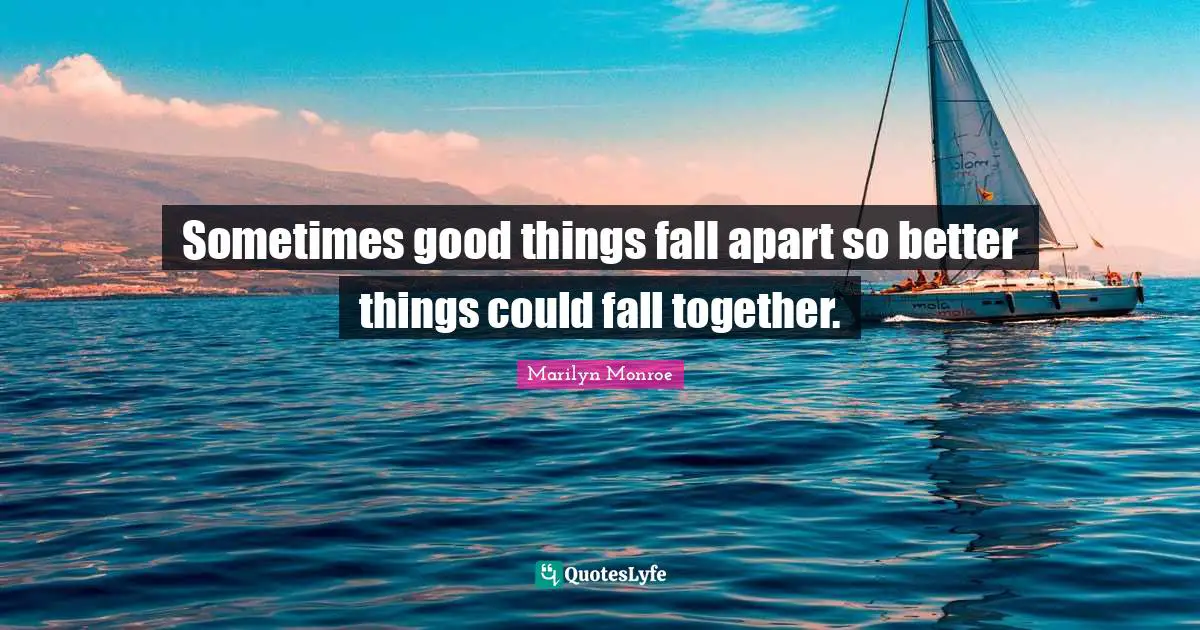 Marilyn Monroe Quotes: Sometimes good things fall apart so better things could fall together.