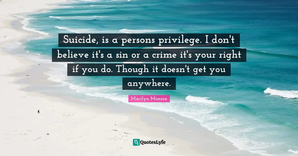 Suicide, is a persons privilege. I don't believe it's a sin or a crime it's your right if you do. Though it doesn't get you anywhere.