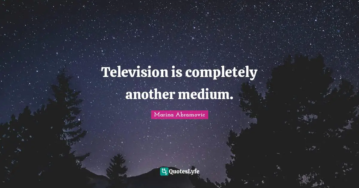Television is completely another medium.