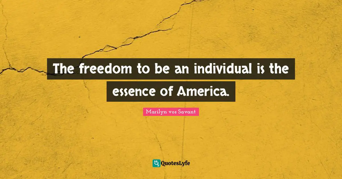 The freedom to be an individual is the essence of America.