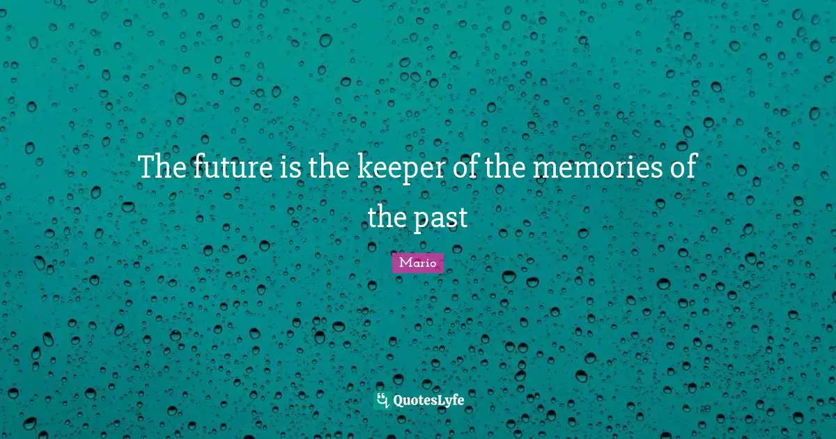 The future is the keeper of the memories of the past