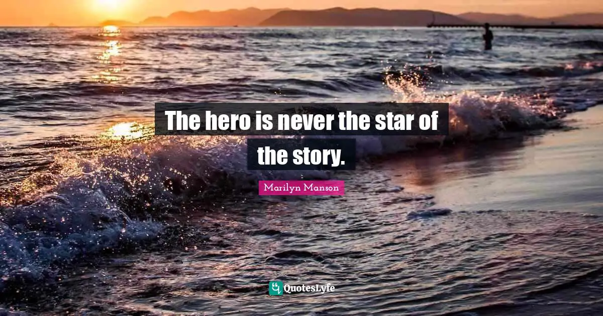 The hero is never the star of the story.