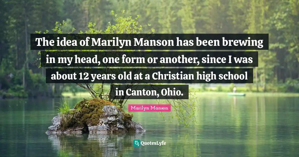 The idea of Marilyn Manson has been brewing in my head, one form or another, since I was about 12 years old at a Christian high school in Canton, Ohio.