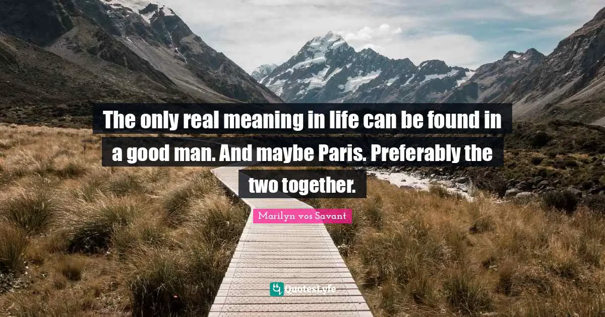 The only real meaning in life can be found in a good man. And maybe Paris. Preferably the two together.