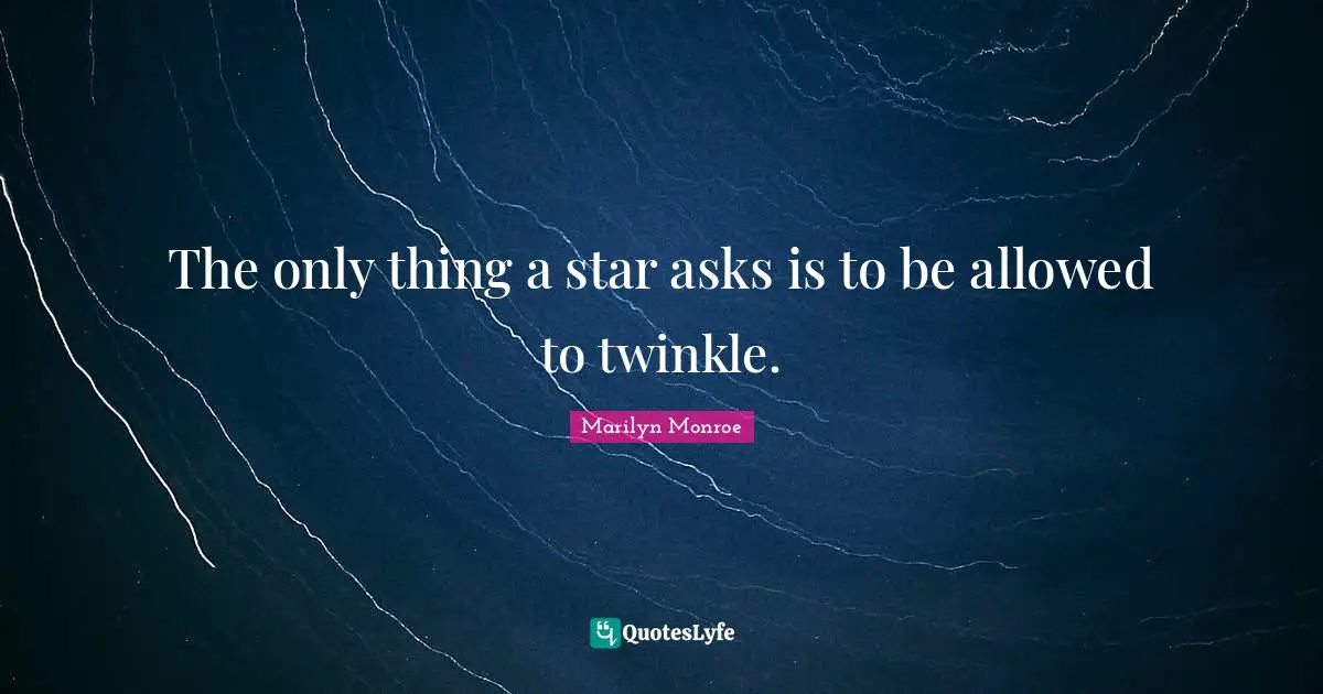 The only thing a star asks is to be allowed to twinkle.