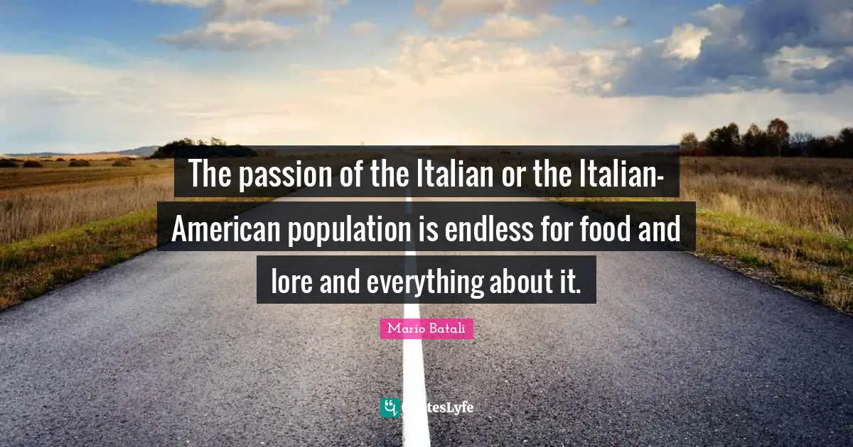 The passion of the Italian or the Italian-American population is endless for food and lore and everything about it.