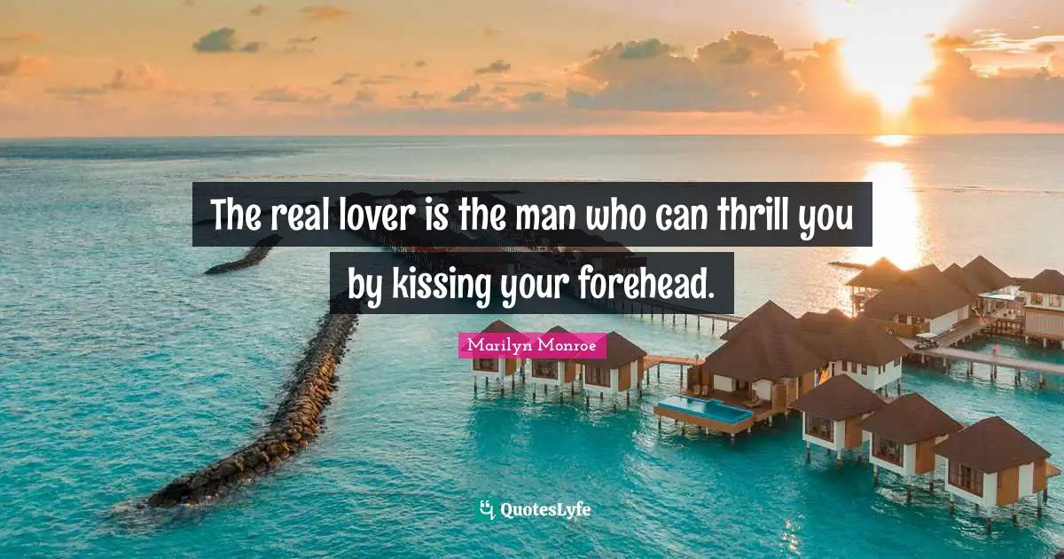 Marilyn Monroe Quotes: The real lover is the man who can thrill you by kissing your forehead.