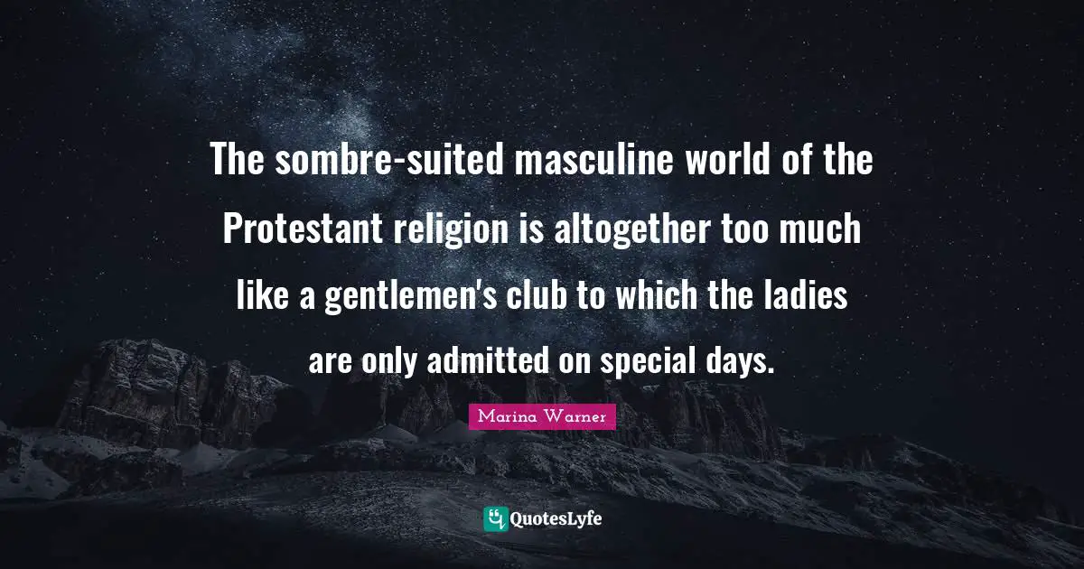The sombre-suited masculine world of the Protestant religion is altogether too much like a gentlemen's club to which the ladies are only admitted on special days.