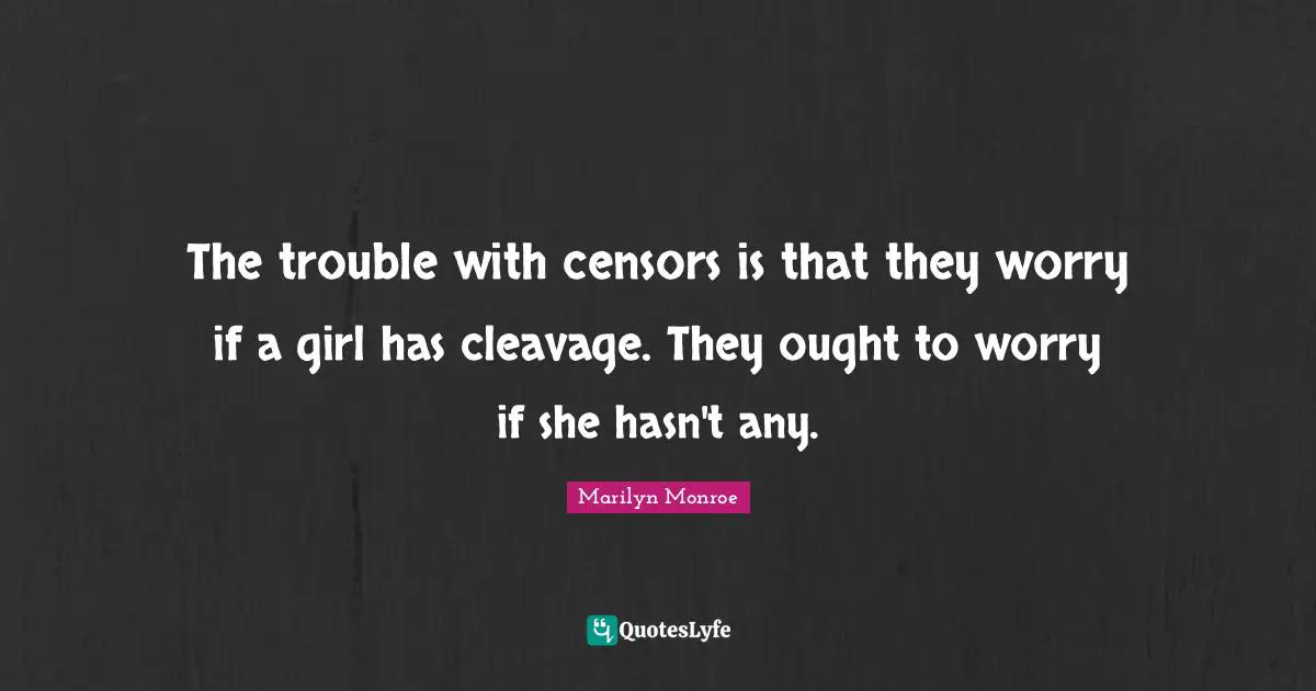 The trouble with censors is that they worry if a girl has cleavage. They ought to worry if she hasn't any.