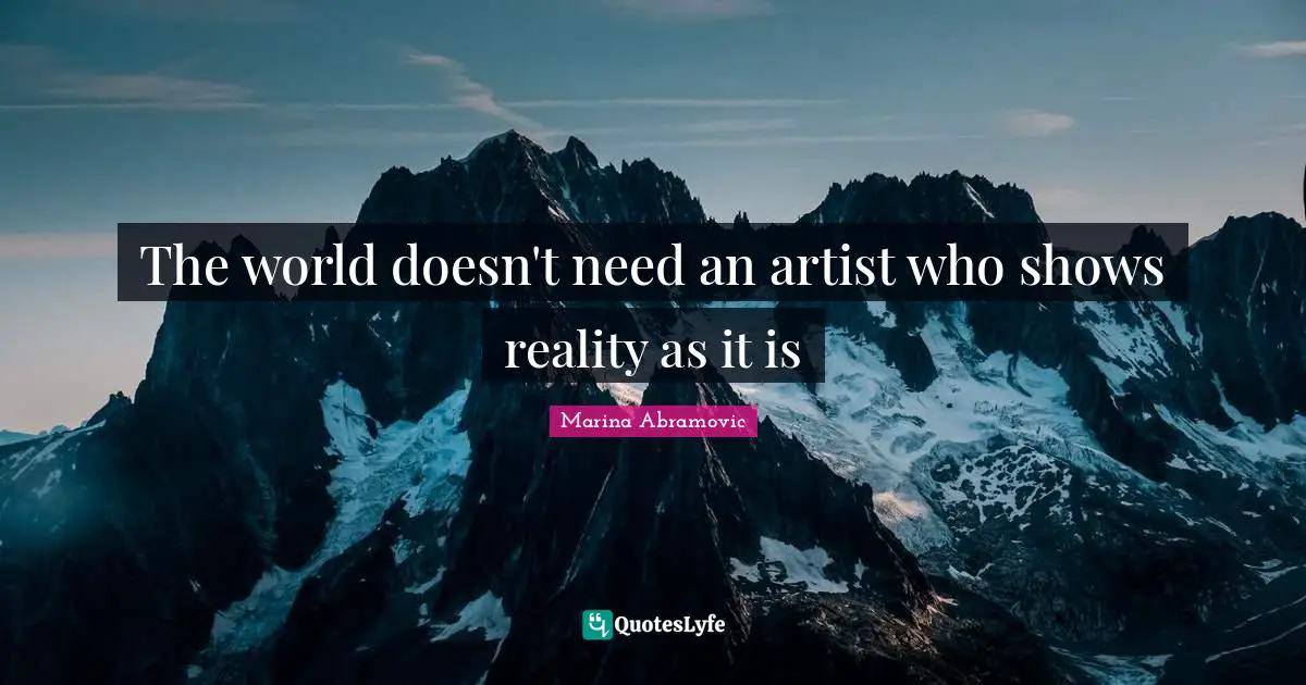 The world doesn't need an artist who shows reality as it is