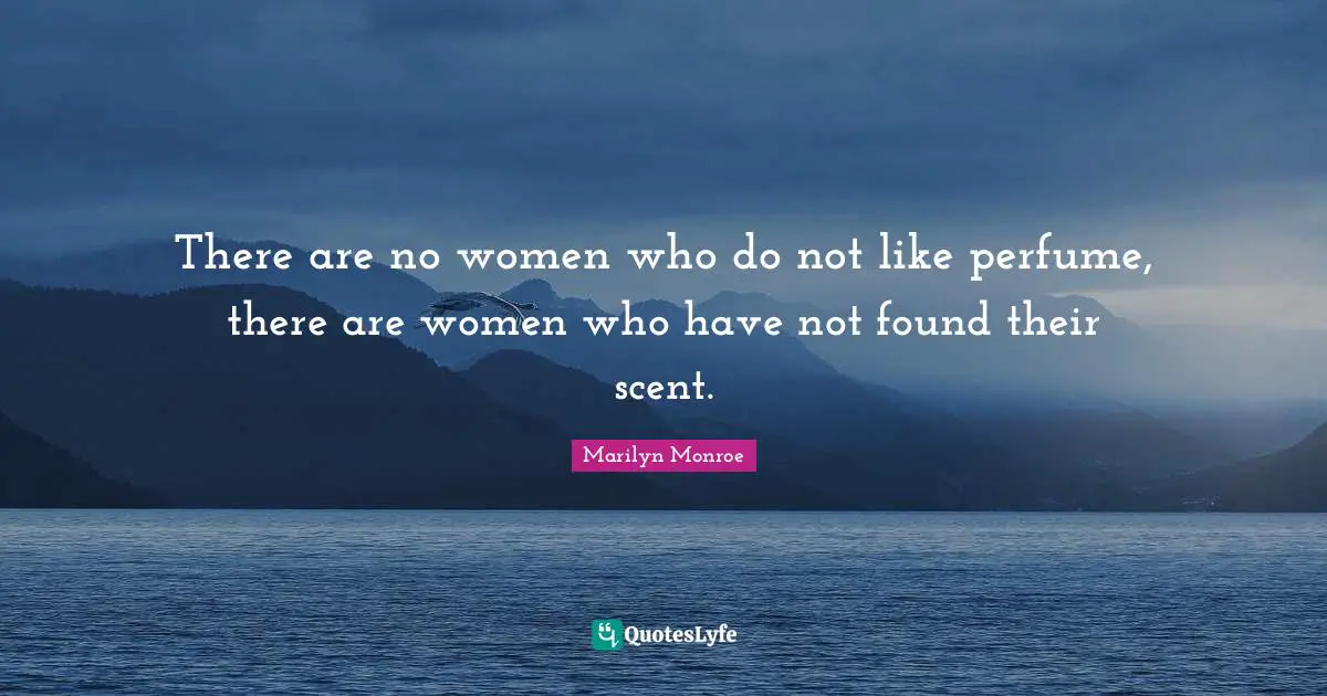 There are no women who do not like perfume, there are women who have not found their scent.
