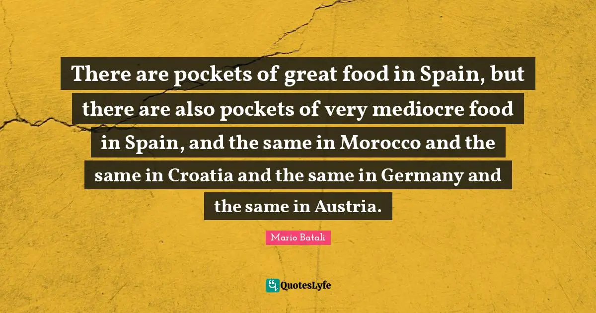 Pockets Quotes: "There are pockets of great food in Spain, but there are also pockets of very mediocre food in Spain, and the same in Morocco and the same in Croatia and the same in Germany and the same in Austria."