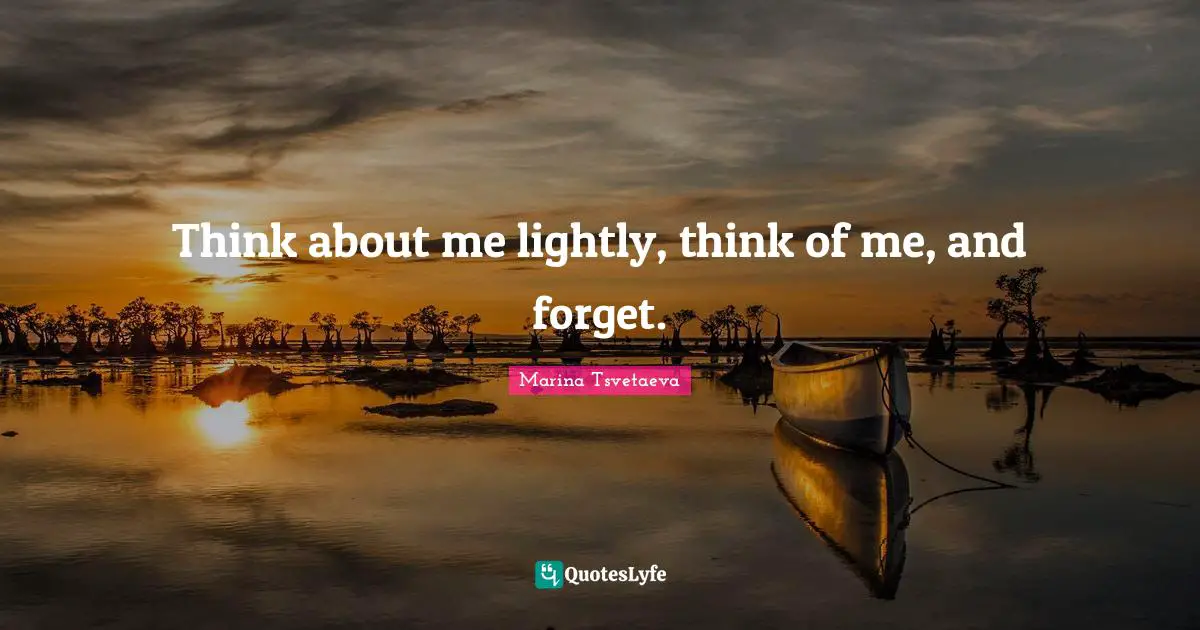 Think about me lightly, think of me, and forget.