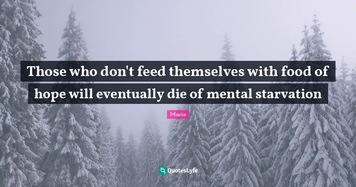 Those who don't feed themselves with food of hope will eventually die of mental starvation