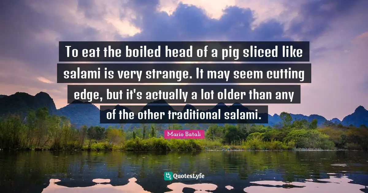 Edge Quotes: "To eat the boiled head of a pig sliced like salami is very strange. It may seem cutting edge, but it's actually a lot older than any of the other traditional salami."