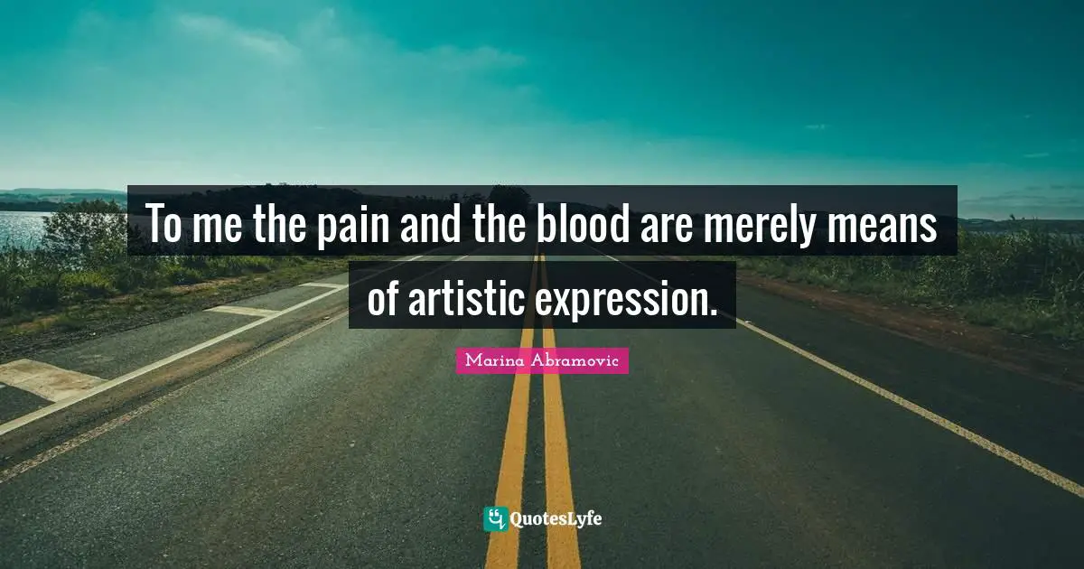 Marina Abramovic Quotes: "To me the pain and the blood are merely means of artistic expression."