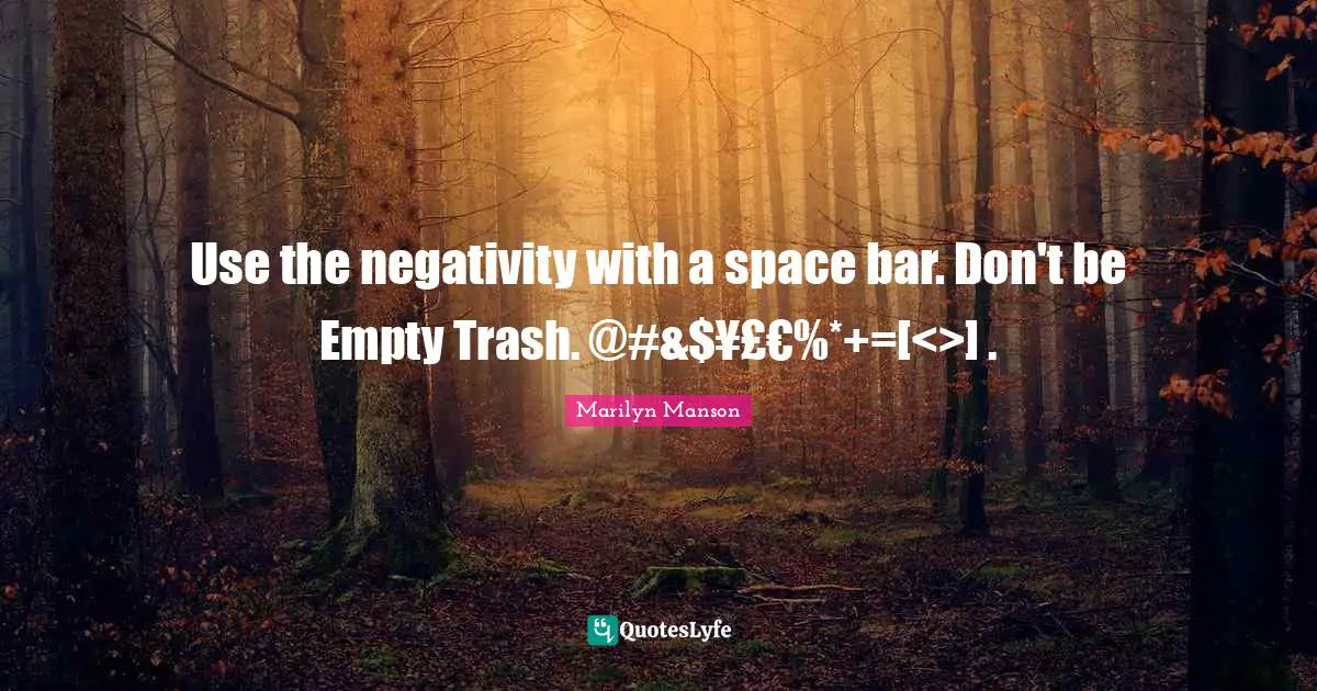 Use the negativity with a space bar. Don't be Empty Trash. @#&$¥£€%*+=[<>] .