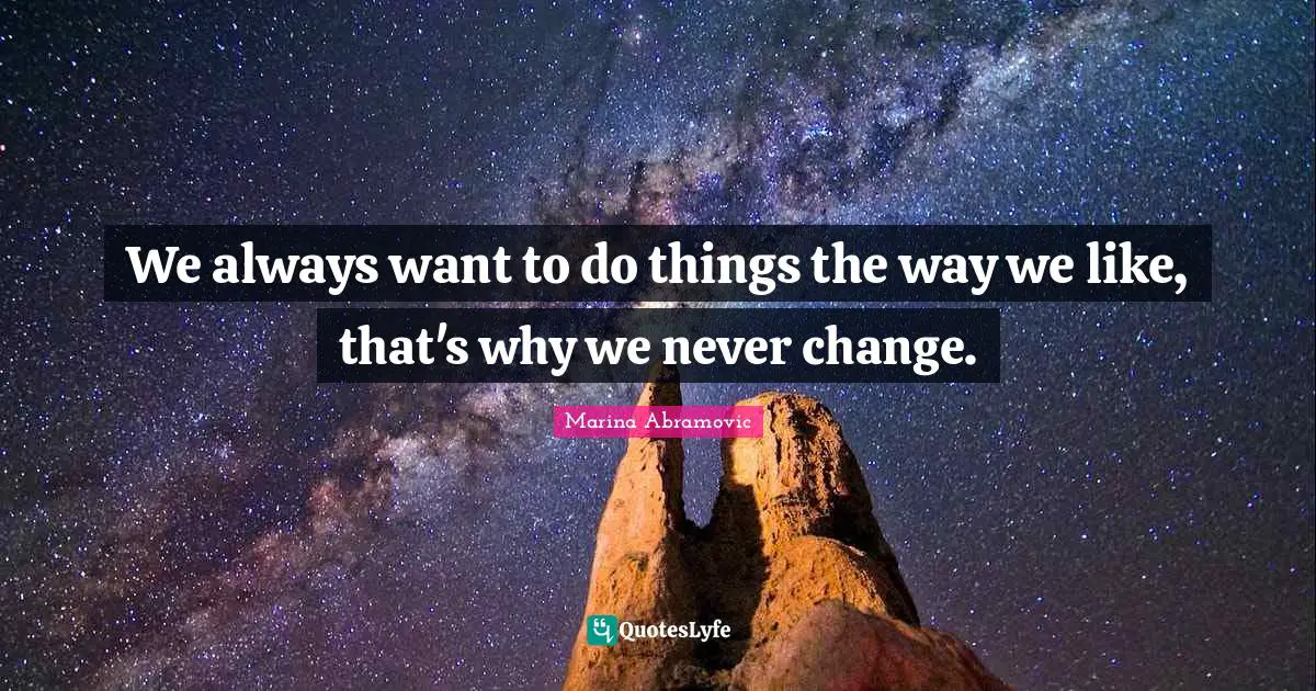 Marina Abramovic Quotes: "We always want to do things the way we like, that's why we never change."