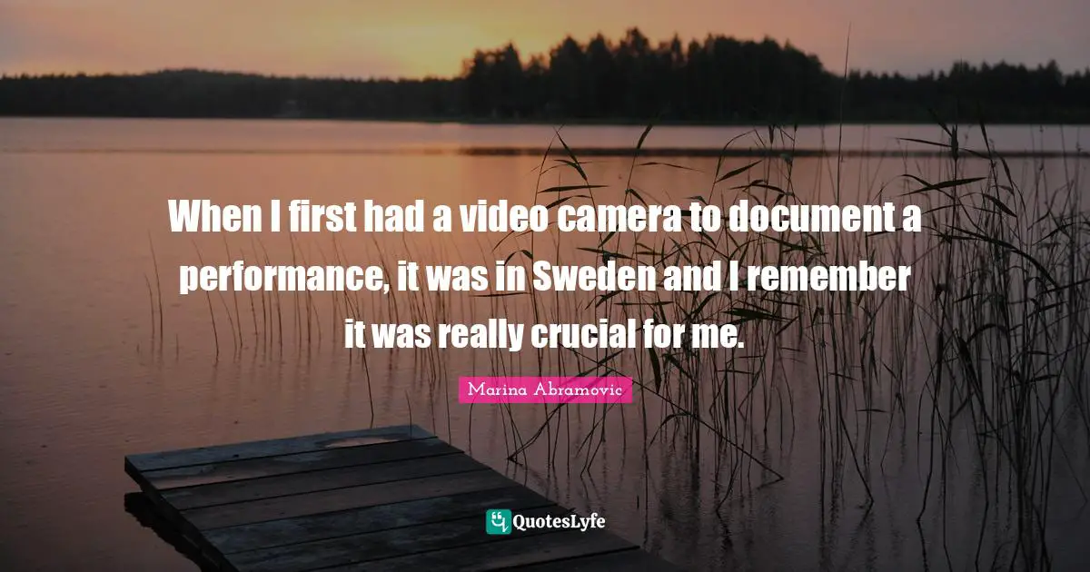When I first had a video camera to document a performance, it was in Sweden and I remember it was really crucial for me.