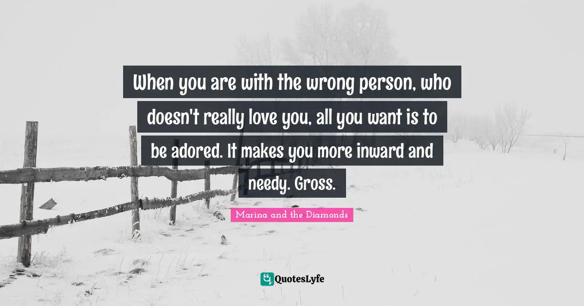 Gross Quotes: "When you are with the wrong person, who doesn't really love you, all you want is to be adored. It makes you more inward and needy. Gross."