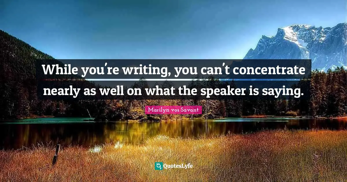 While you're writing, you can't concentrate nearly as well on what the speaker is saying.