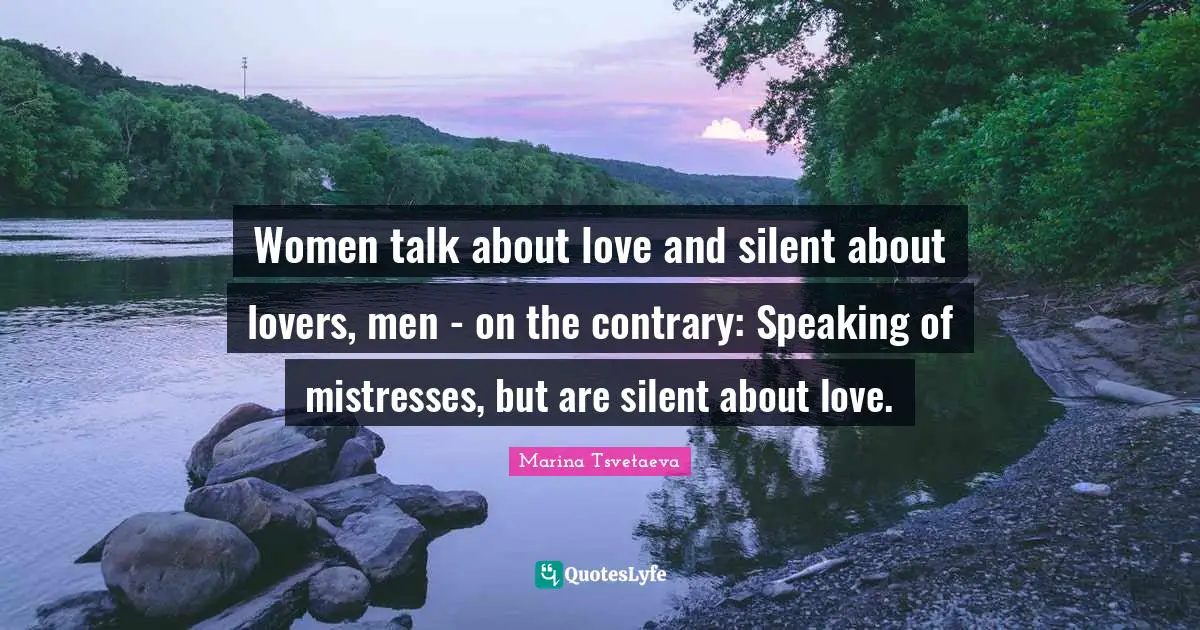 Women talk about love and silent about lovers, men - on the contrary: Speaking of mistresses, but are silent about love.