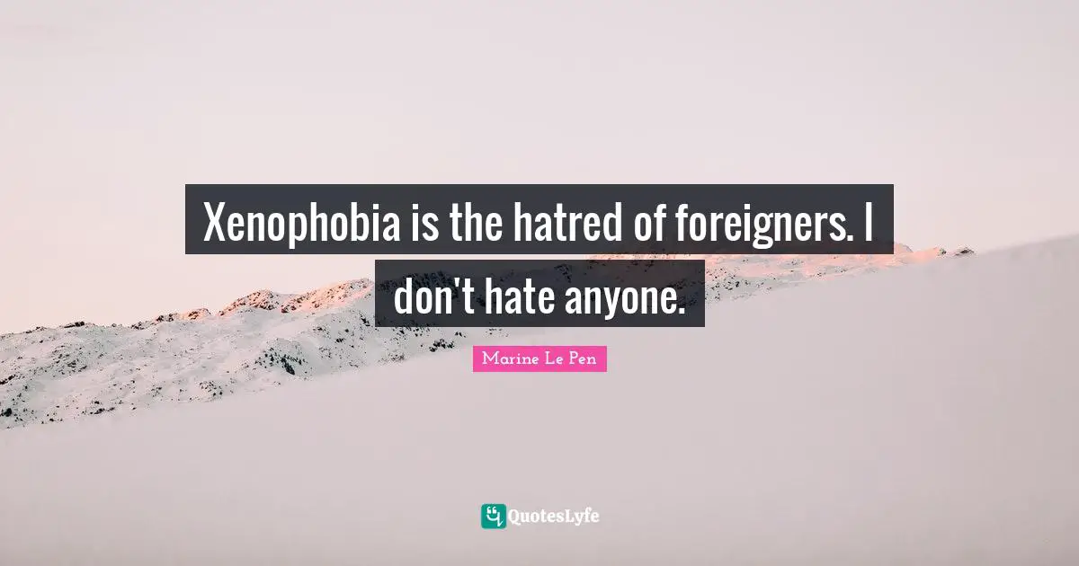 Foreigners Quotes: "Xenophobia is the hatred of foreigners. I don't hate anyone."