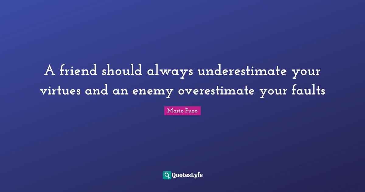 Faults Quotes: "A friend should always underestimate your virtues and an enemy overestimate your faults"