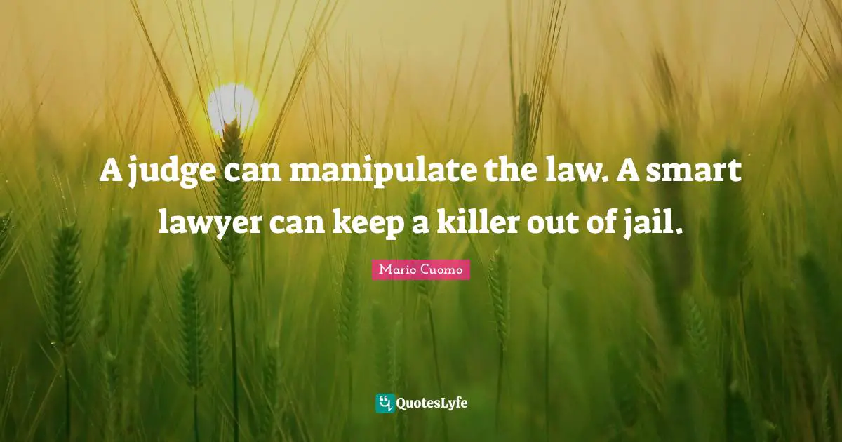 Mario Cuomo Quotes: "A judge can manipulate the law. A smart lawyer can keep a killer out of jail."