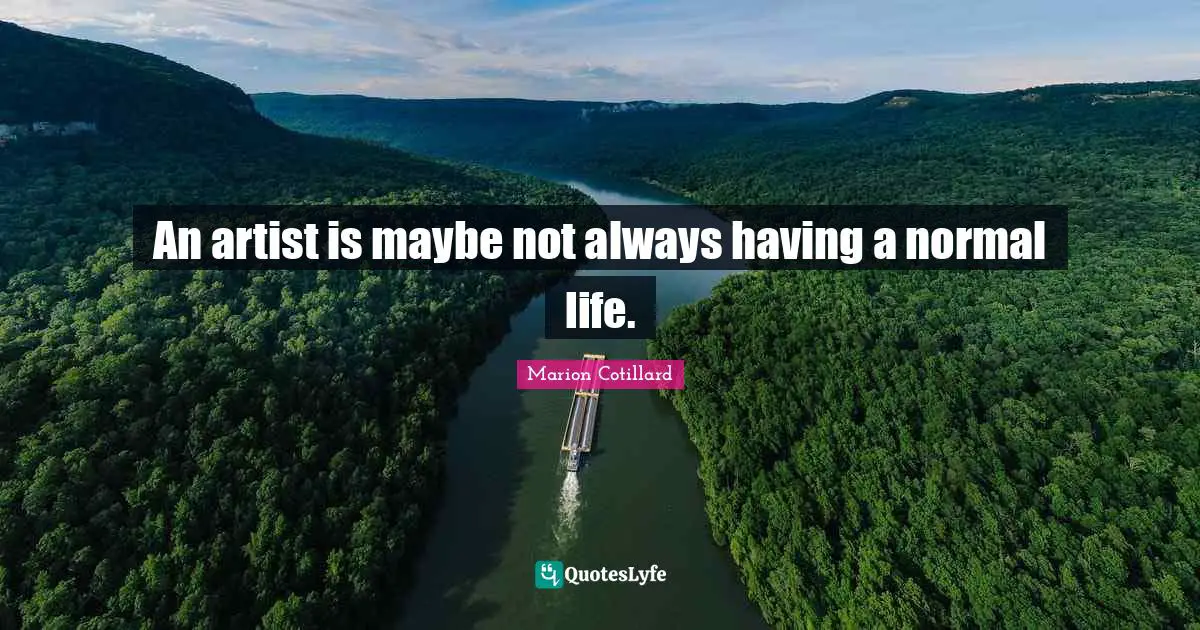 An artist is maybe not always having a normal life.