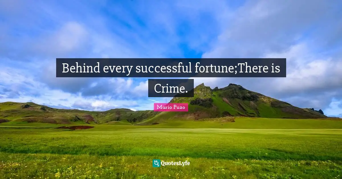 Behind every successful fortune;There is Crime.