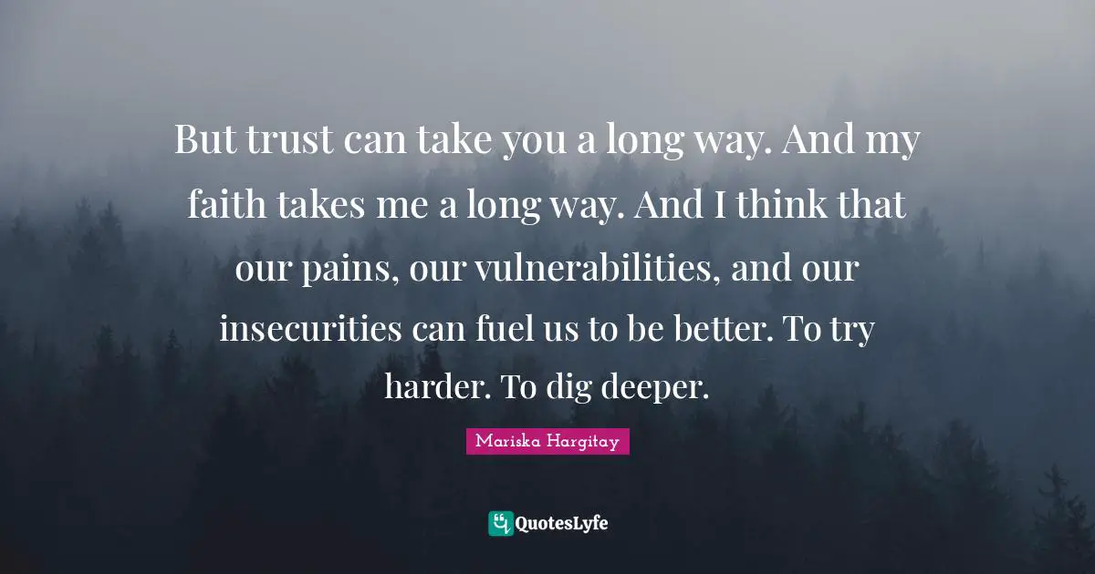 Mariska Hargitay Quotes: "But trust can take you a long way. And my faith takes me a long way. And I think that our pains, our vulnerabilities, and our insecurities can fuel us to be better. To try harder. To dig deeper."