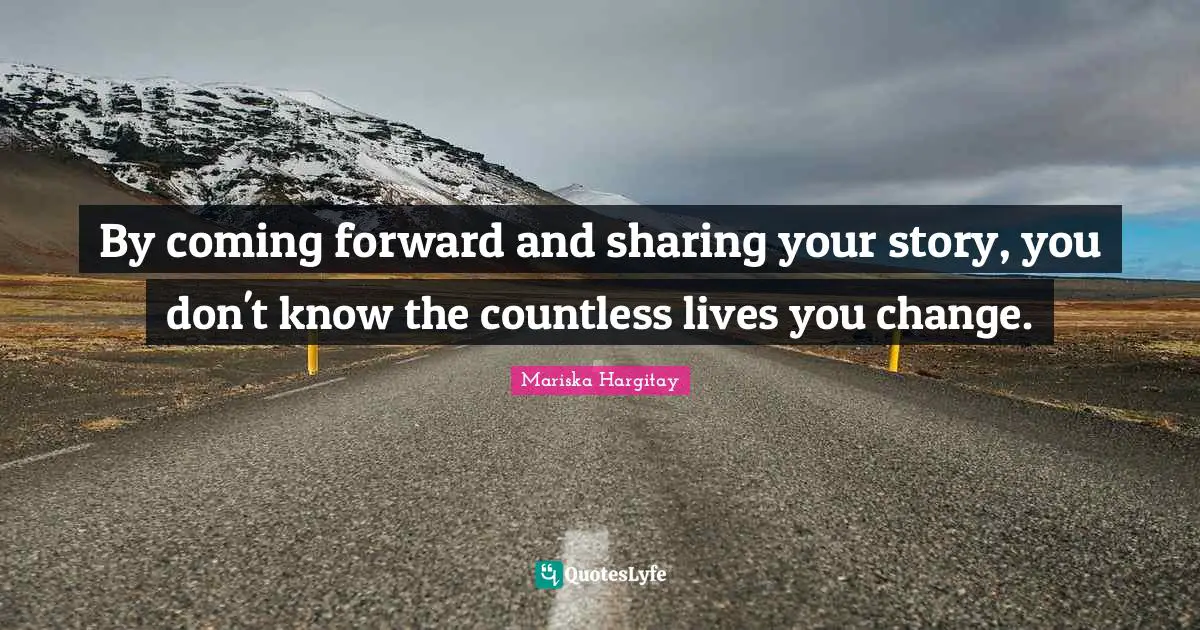 Mariska Hargitay Quotes: "By coming forward and sharing your story, you don't know the countless lives you change."