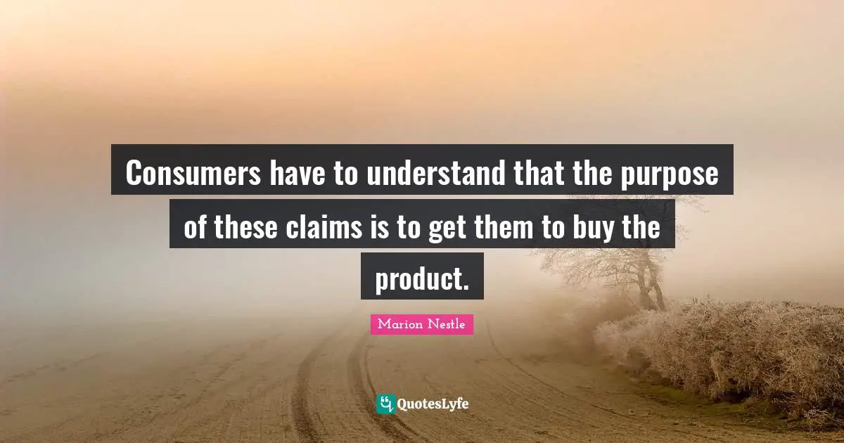 Marion Nestle Quotes: "Consumers have to understand that the purpose of these claims is to get them to buy the product."